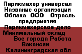 Парикмахер-универсал › Название организации ­ Облака, ООО › Отрасль предприятия ­ Парикмахерское дело › Минимальный оклад ­ 6 000 - Все города Работа » Вакансии   . Калининградская обл.,Приморск г.